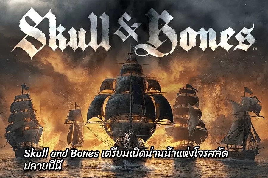 Skull and Bones เตรียมเปิดน่านน้ำแห่งโจรสลัด ปลายปีนี้